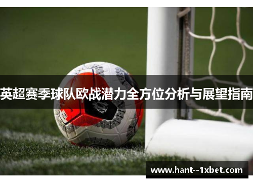 英超赛季球队欧战潜力全方位分析与展望指南