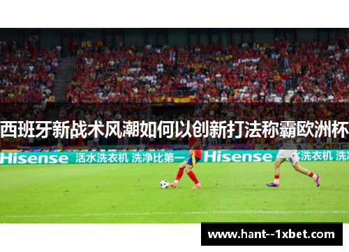 西班牙新战术风潮如何以创新打法称霸欧洲杯