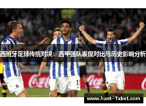 西班牙足球传统对决：西甲强队表现对比与历史影响分析