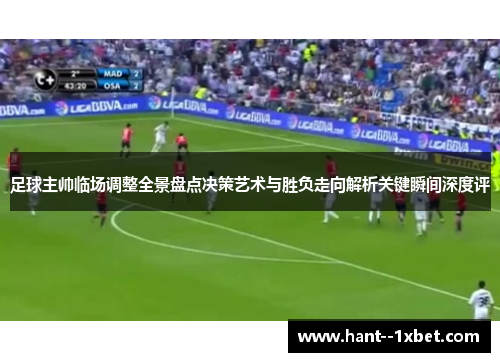 足球主帅临场调整全景盘点决策艺术与胜负走向解析关键瞬间深度评