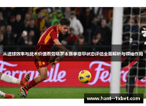 从进球效率与战术价值看劳塔罗本赛季意甲状态评估全面解析与领袖作用
