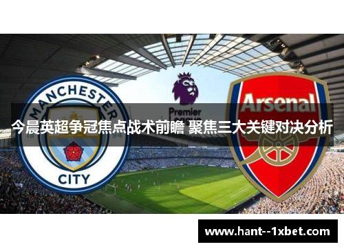 今晨英超争冠焦点战术前瞻 聚焦三大关键对决分析 今晨英超争冠焦点战术前瞻 聚焦三大关键对决分析