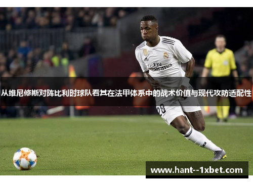 从维尼修斯对阵比利时球队看其在法甲体系中的战术价值与现代攻防适配性