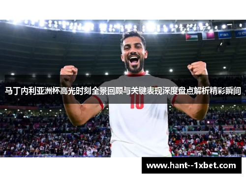 马丁内利亚洲杯高光时刻全景回顾与关键表现深度盘点解析精彩瞬间