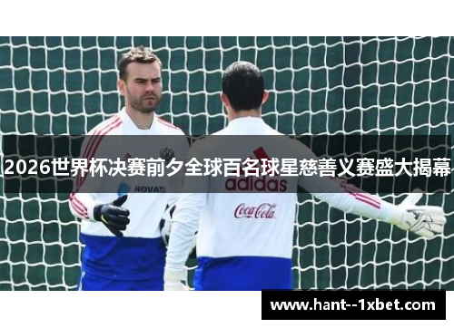 2026世界杯决赛前夕全球百名球星慈善义赛盛大揭幕 2026世界杯决赛前夕全球百名球星慈善义赛盛大揭幕