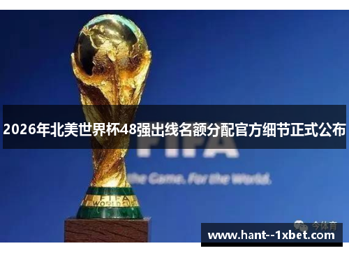 2026年北美世界杯48强出线名额分配官方细节正式公布 2026年北美世界杯48强出线名额分配官方细节正式公布