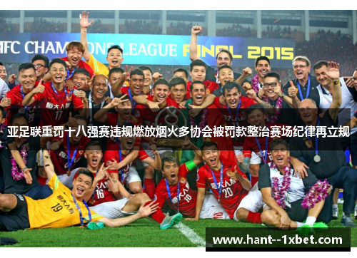亚足联重罚十八强赛违规燃放烟火多协会被罚款整治赛场纪律再立规 亚足联重罚十八强赛违规燃放烟火多协会被罚款整治赛场纪律再立规