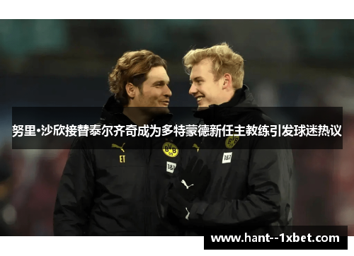 努里·沙欣接替泰尔齐奇成为多特蒙德新任主教练引发球迷热议