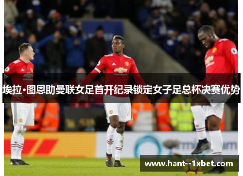 埃拉·图恩助曼联女足首开纪录锁定女子足总杯决赛优势