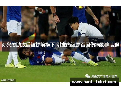 孙兴慜助攻后被提前换下 引发热议是否因伤病影响表现