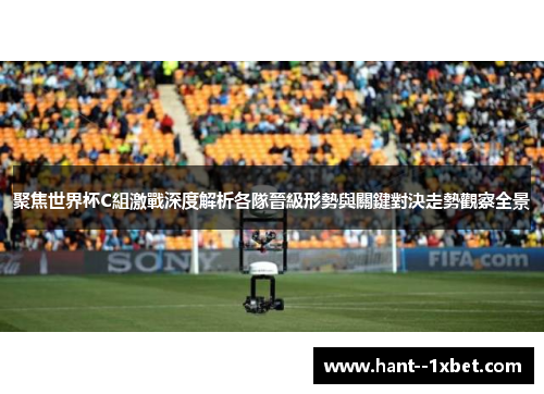 聚焦世界杯C組激戰深度解析各隊晉級形勢與關鍵對決走勢觀察全景 聚焦世界杯C組激戰深度解析各隊晉級形勢與關鍵對決走勢觀察全景