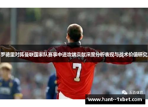 罗德里对阵曼联国家队赛事中进攻端贡献深度分析表现与战术价值研究 罗德里对阵曼联国家队赛事中进攻端贡献深度分析表现与战术价值研究
