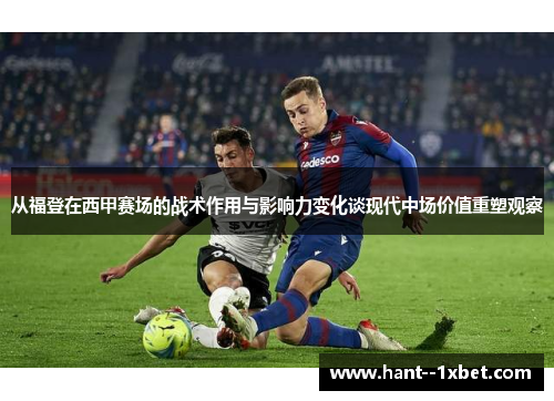 从福登在西甲赛场的战术作用与影响力变化谈现代中场价值重塑观察