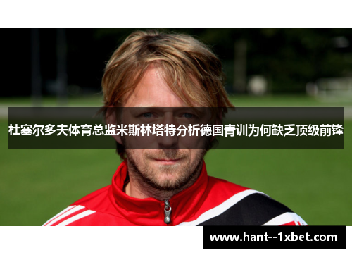 杜塞尔多夫体育总监米斯林塔特分析德国青训为何缺乏顶级前锋 杜塞尔多夫体育总监米斯林塔特分析德国青训为何缺乏顶级前锋