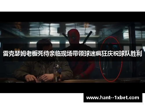 雷克瑟姆老板死侍亲临现场带领球迷疯狂庆祝球队胜利 雷克瑟姆老板死侍亲临现场带领球迷疯狂庆祝球队胜利