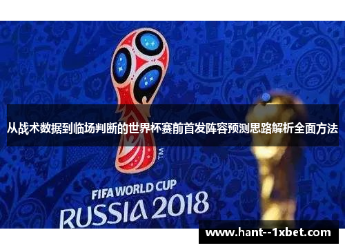 从战术数据到临场判断的世界杯赛前首发阵容预测思路解析全面方法 从战术数据到临场判断的世界杯赛前首发阵容预测思路解析全面方法