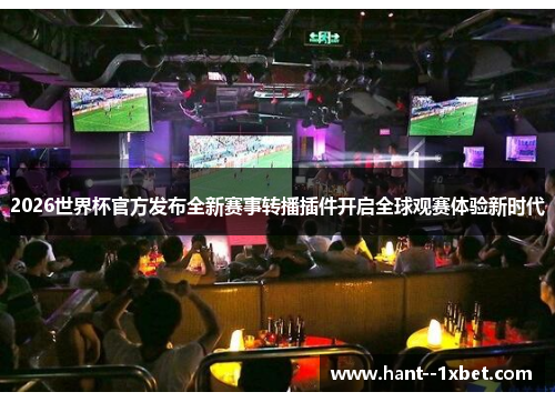 2026世界杯官方发布全新赛事转播插件开启全球观赛体验新时代 2026世界杯官方发布全新赛事转播插件开启全球观赛体验新时代