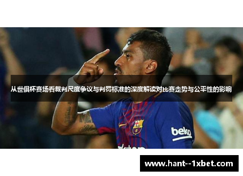 从世俱杯赛场看裁判尺度争议与判罚标准的深度解读对比赛走势与公平性的影响 从世俱杯赛场看裁判尺度争议与判罚标准的深度解读对比赛走势与公平性的影响