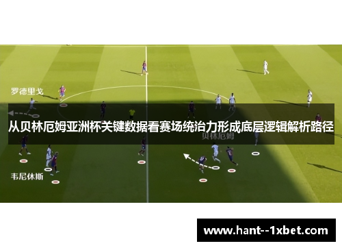 从贝林厄姆亚洲杯关键数据看赛场统治力形成底层逻辑解析路径 从贝林厄姆亚洲杯关键数据看赛场统治力形成底层逻辑解析路径