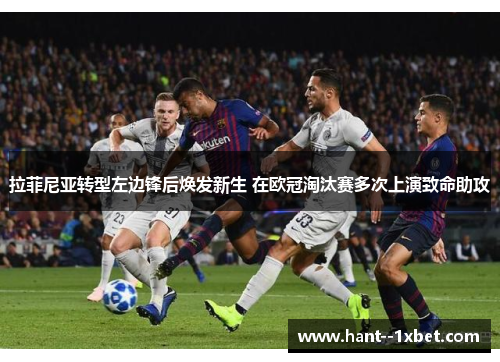 拉菲尼亚转型左边锋后焕发新生 在欧冠淘汰赛多次上演致命助攻 拉菲尼亚转型左边锋后焕发新生 在欧冠淘汰赛多次上演致命助攻