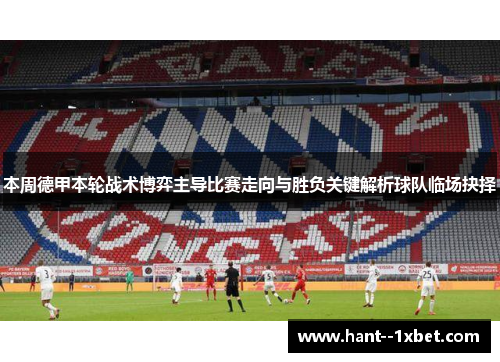 本周德甲本轮战术博弈主导比赛走向与胜负关键解析球队临场抉择